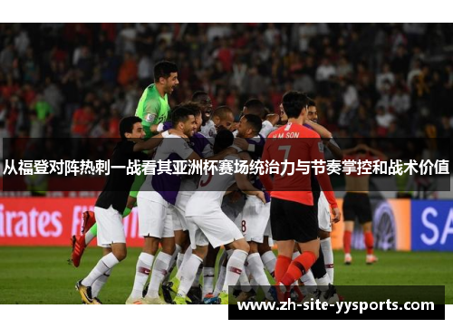 从福登对阵热刺一战看其亚洲杯赛场统治力与节奏掌控和战术价值