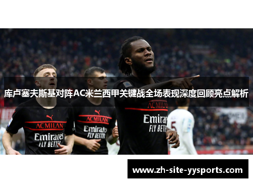 库卢塞夫斯基对阵AC米兰西甲关键战全场表现深度回顾亮点解析