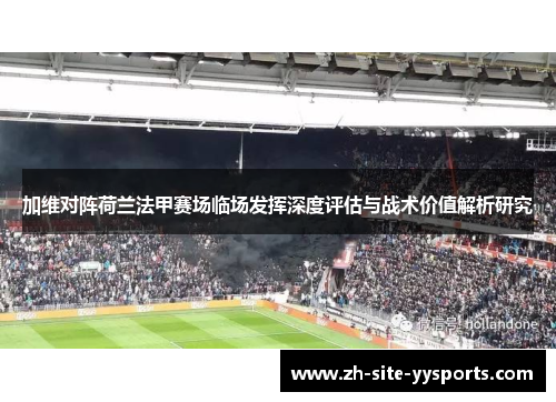 加维对阵荷兰法甲赛场临场发挥深度评估与战术价值解析研究
