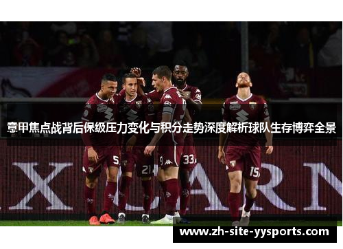 意甲焦点战背后保级压力变化与积分走势深度解析球队生存博弈全景