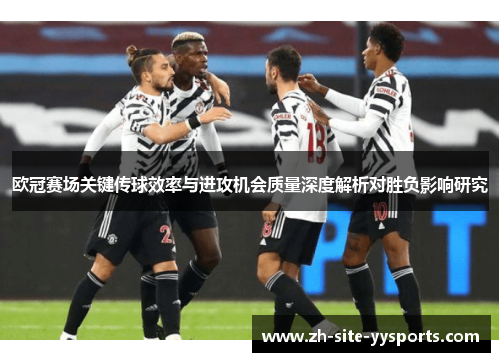 欧冠赛场关键传球效率与进攻机会质量深度解析对胜负影响研究