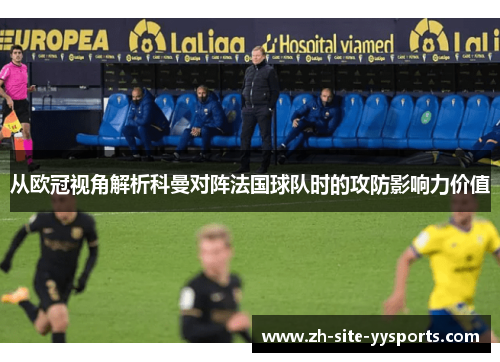 从欧冠视角解析科曼对阵法国球队时的攻防影响力价值