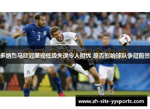 多纳鲁马欧冠屡现低级失误令人担忧 是否影响球队争冠前景