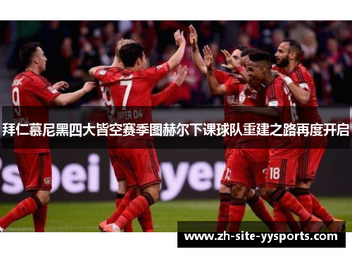 拜仁慕尼黑四大皆空赛季图赫尔下课球队重建之路再度开启 拜仁慕尼黑四大皆空赛季图赫尔下课球队重建之路再度开启