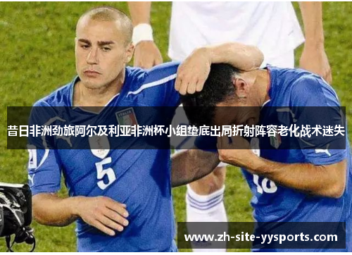 昔日非洲劲旅阿尔及利亚非洲杯小组垫底出局折射阵容老化战术迷失 昔日非洲劲旅阿尔及利亚非洲杯小组垫底出局折射阵容老化战术迷失
