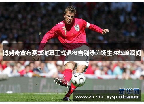 博努奇宣布赛季谢幕正式退役告别绿茵场生涯辉煌瞬间 博努奇宣布赛季谢幕正式退役告别绿茵场生涯辉煌瞬间