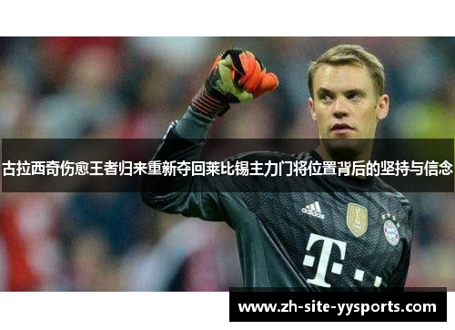 古拉西奇伤愈王者归来重新夺回莱比锡主力门将位置背后的坚持与信念 古拉西奇伤愈王者归来重新夺回莱比锡主力门将位置背后的坚持与信念