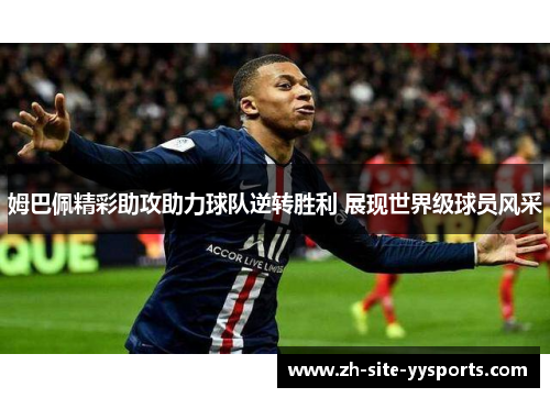 姆巴佩精彩助攻助力球队逆转胜利 展现世界级球员风采