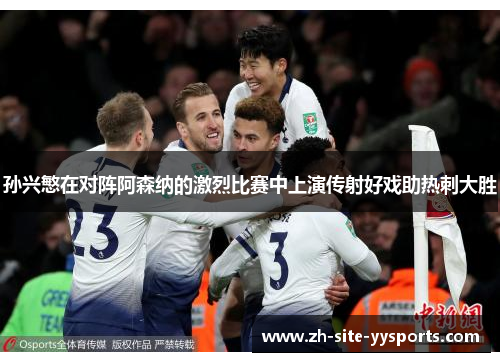 孙兴慜在对阵阿森纳的激烈比赛中上演传射好戏助热刺大胜 孙兴慜在对阵阿森纳的激烈比赛中上演传射好戏助热刺大胜