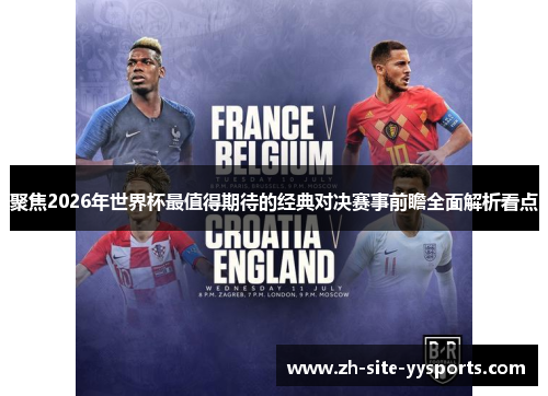 聚焦2026年世界杯最值得期待的经典对决赛事前瞻全面解析看点