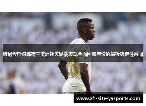 维尼修斯对阵荷兰美洲杯关键战表现全面回顾与价值解析决定性瞬间