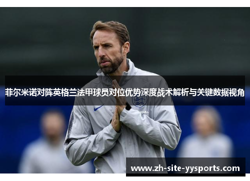 菲尔米诺对阵英格兰法甲球员对位优势深度战术解析与关键数据视角