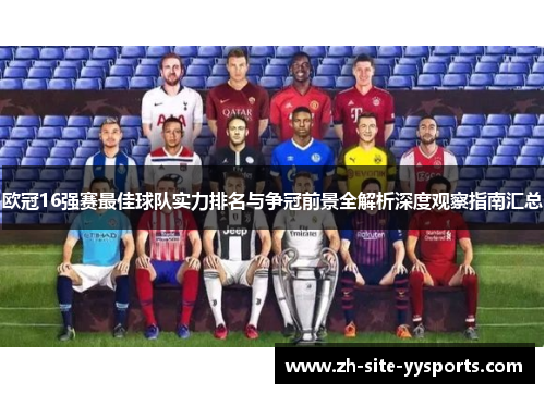 欧冠16强赛最佳球队实力排名与争冠前景全解析深度观察指南汇总 欧冠16强赛最佳球队实力排名与争冠前景全解析深度观察指南汇总