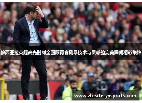 穆西亚拉英超高光时刻全回顾青春风暴技术与灵感的完美瞬间精彩集锦 穆西亚拉英超高光时刻全回顾青春风暴技术与灵感的完美瞬间精彩集锦