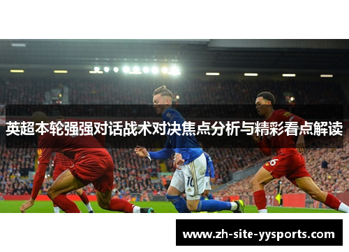 英超本轮强强对话战术对决焦点分析与精彩看点解读