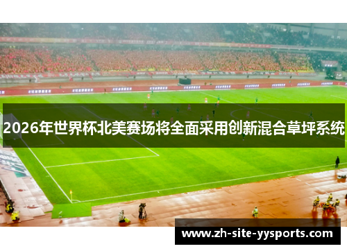 2026年世界杯北美赛场将全面采用创新混合草坪系统 2026年世界杯北美赛场将全面采用创新混合草坪系统