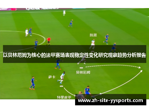 以贝林厄姆为核心的法甲赛场表现稳定性变化研究观察趋势分析报告 以贝林厄姆为核心的法甲赛场表现稳定性变化研究观察趋势分析报告