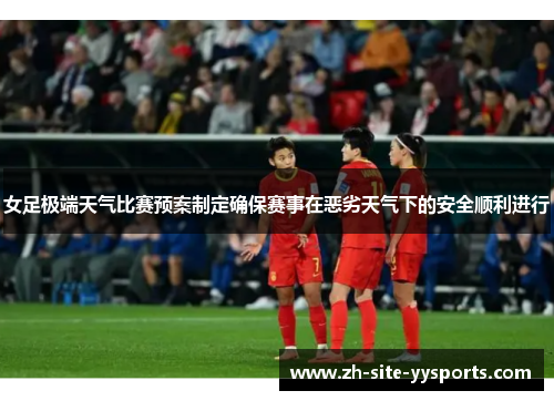 女足极端天气比赛预案制定确保赛事在恶劣天气下的安全顺利进行