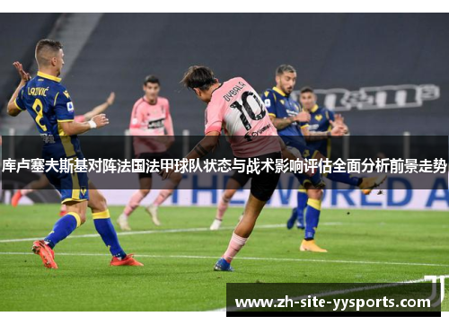 库卢塞夫斯基对阵法国法甲球队状态与战术影响评估全面分析前景走势
