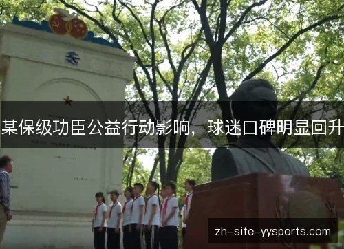 某保级功臣公益行动影响,球迷口碑明显回升 某保级功臣公益行动影响,球迷口碑明显回升