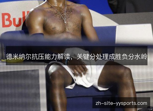 德米纳尔抗压能力解读，关键分处理成胜负分水岭